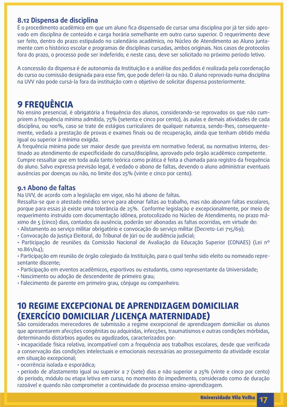 O requerimento deve ser feito, dentro do prazo estipulado no calendário acadêmico, no Núcleo de Atendimento ao Aluno juntamente com o histórico escolar e programas de disciplinas cursadas, ambos