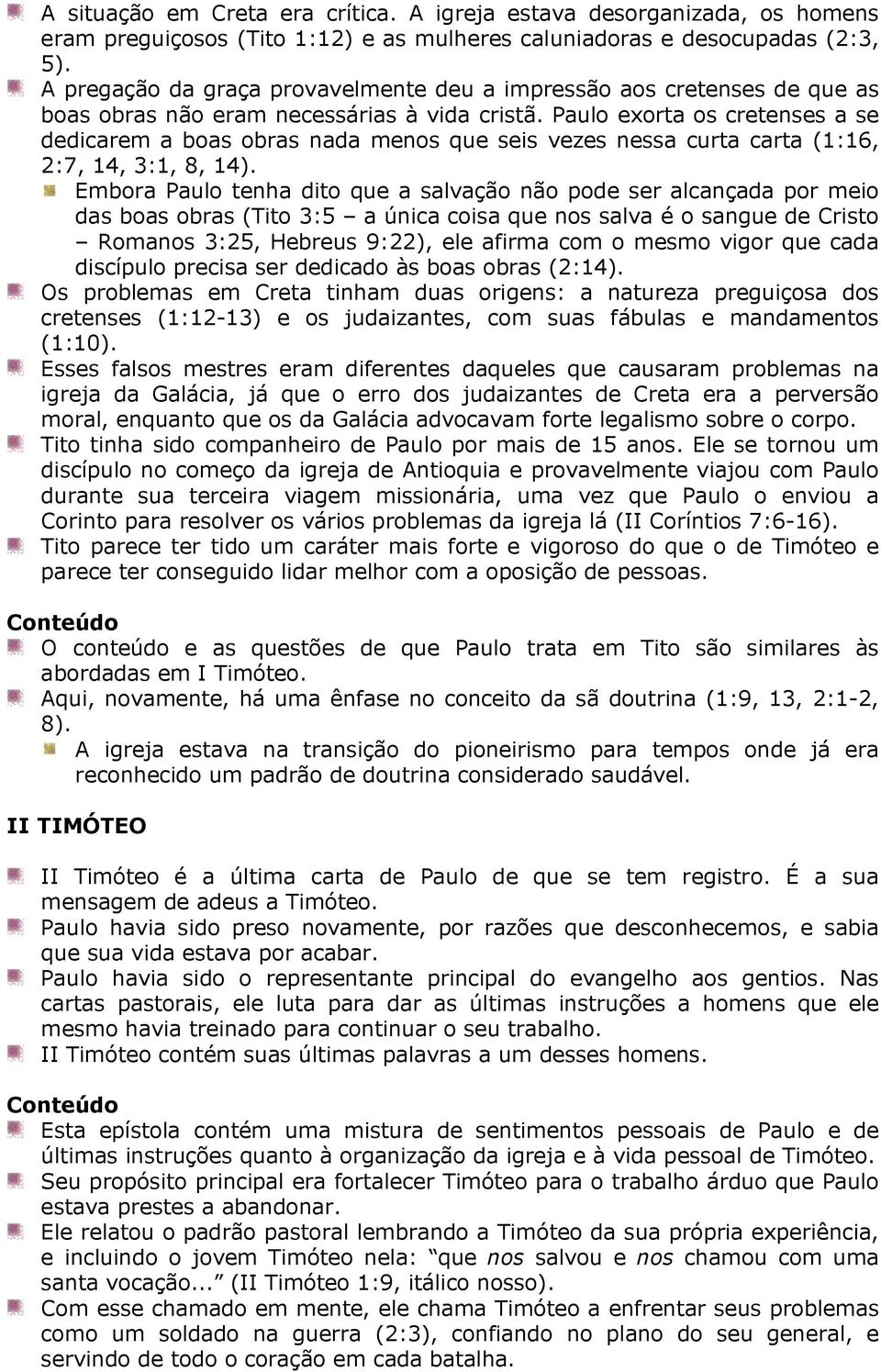 Paulo exorta os cretenses a se dedicarem a boas obras nada menos que seis vezes nessa curta carta (1:16, 2:7, 14, 3:1, 8, 14).