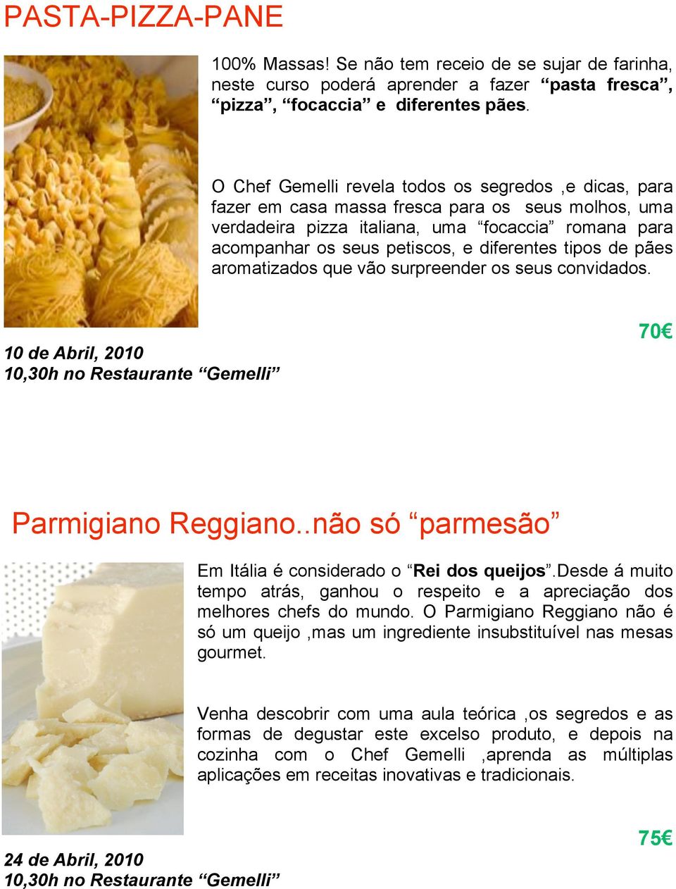 tipos de pães aromatizados que vão surpreender os seus convidados. 10 de Abril, 2010 10,30h no Restaurante Gemelli 70! Parmigiano Reggiano..não só parmesão Em Itália é considerado o Rei dos queijos.