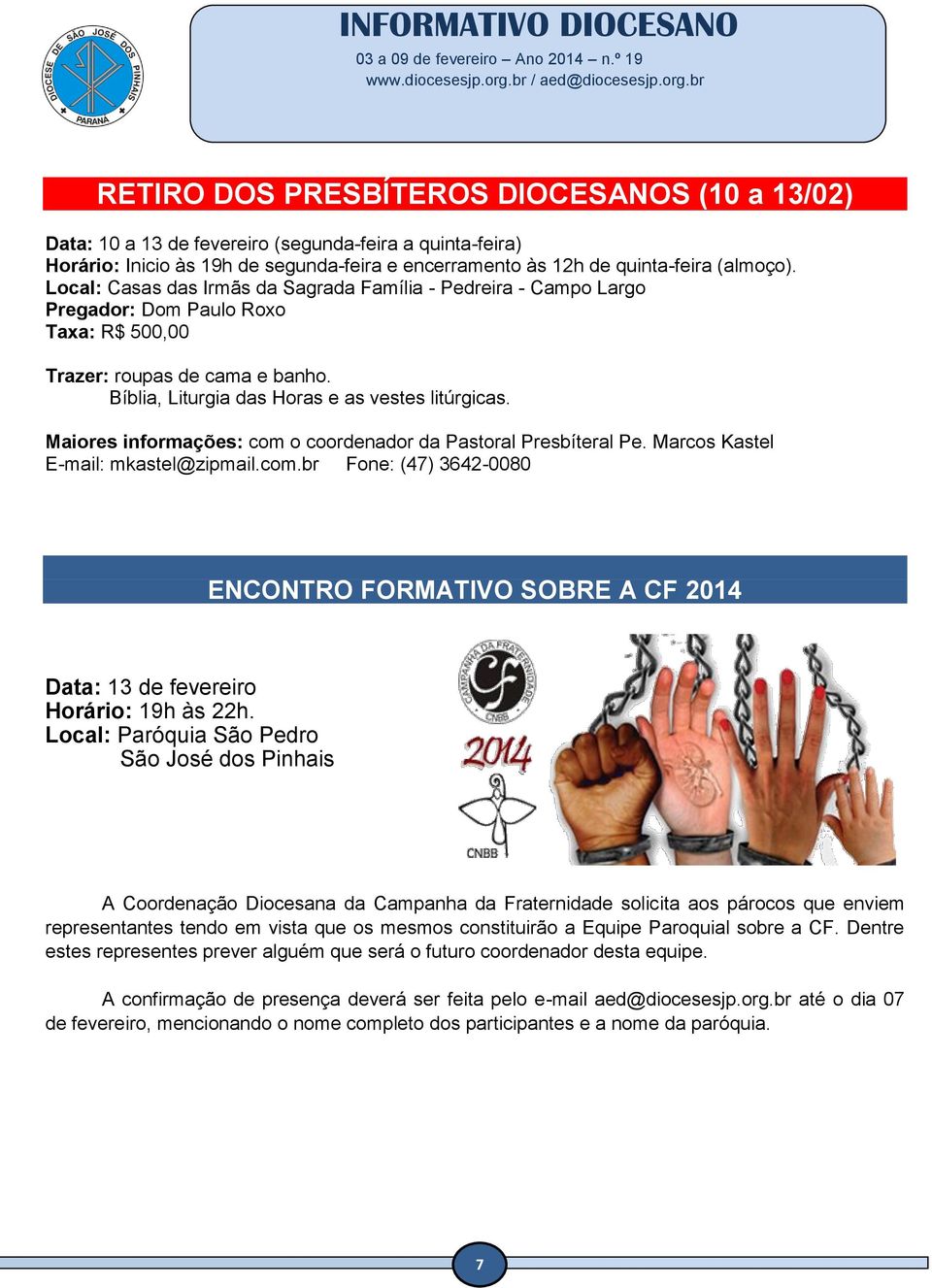 Maiores informações: com o coordenador da Pastoral Presbíteral Pe. Marcos Kastel E-mail: mkastel@zipmail.com.br Fone: (47) 3642-0080 ENCONTRO FORMATIVO SOBRE A CF 2014 Data: 13 de fevereiro Horário: 19h às 22h.