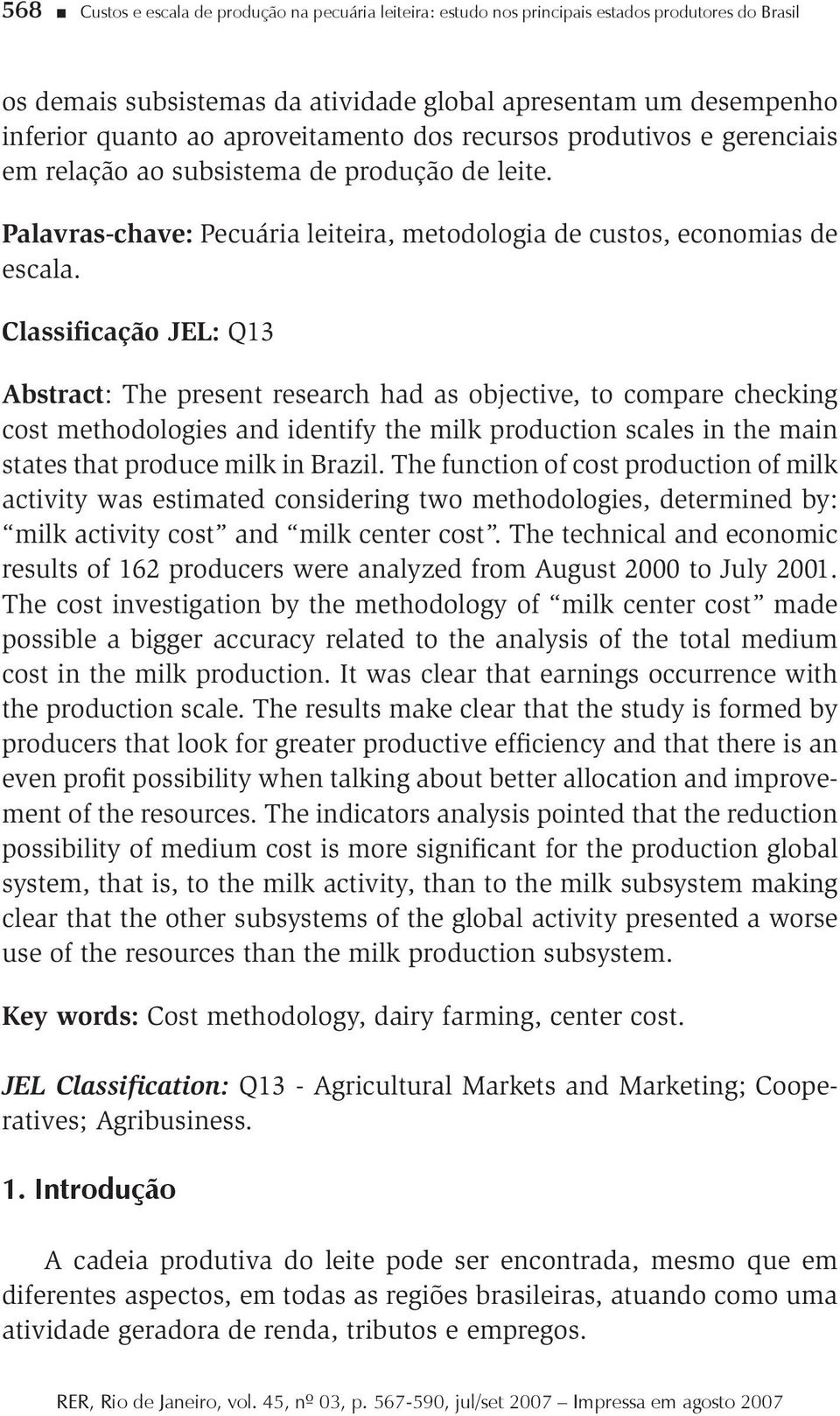 Classificação JEL: Q13 Abstract: The present research had as objective, to compare checking cost methodologies and identify the milk production scales in the main states that produce milk in Brazil.