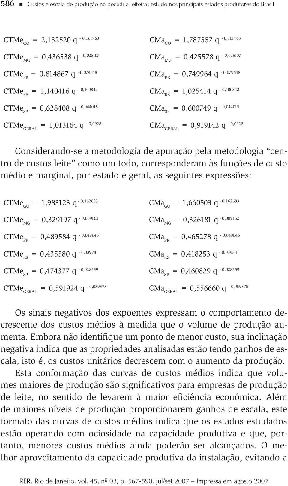 0,600749 q - 0,044015 CTMe GERAL = 1,013164 q - 0,0928 CMa GERAL = 0,919142 q - 0,0928 Considerando-se a metodologia de apuração pela metodologia centro de custos leite como um todo, corresponderam