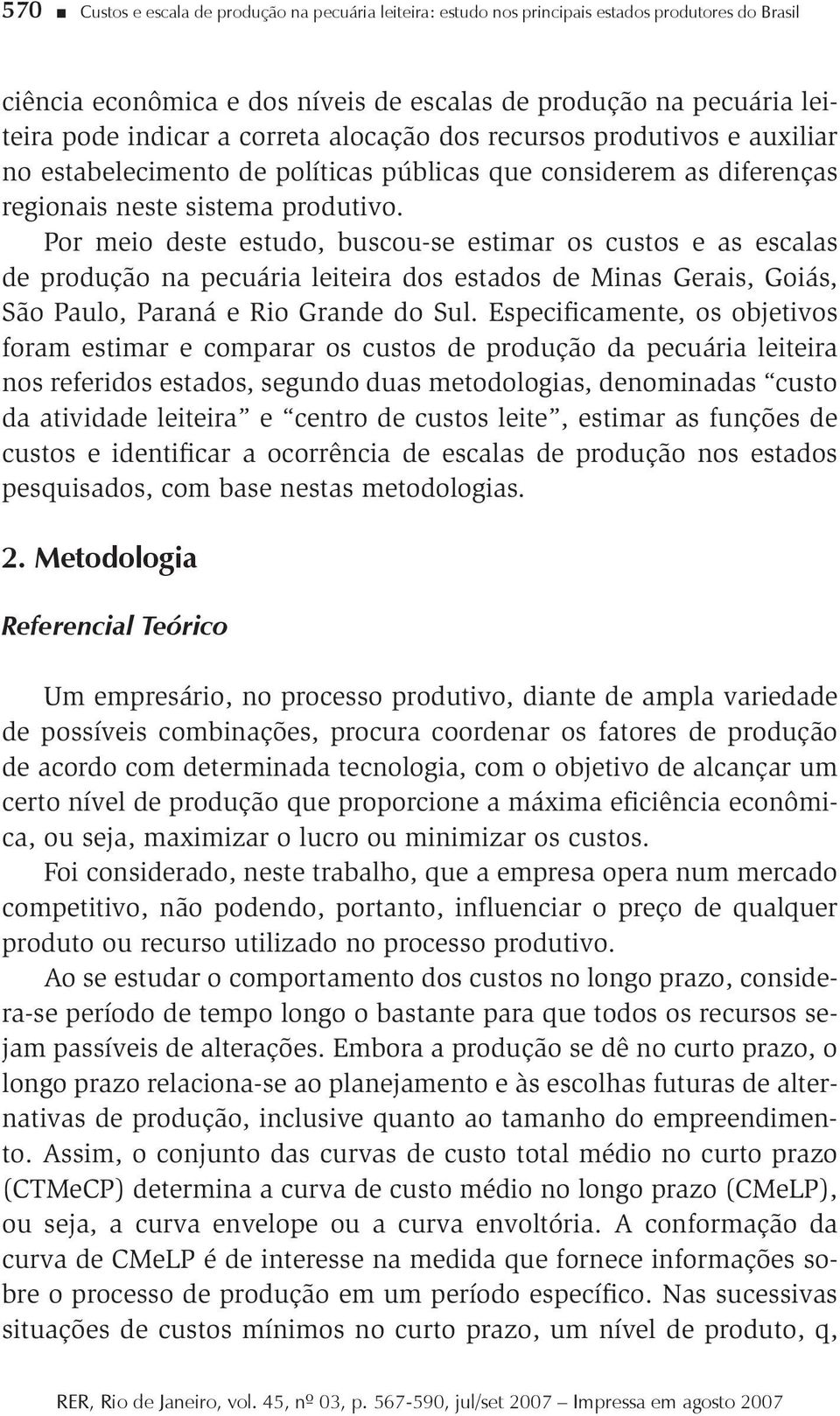 Por meio deste estudo, buscou-se estimar os custos e as escalas de produção na pecuária leiteira dos estados de Minas Gerais, Goiás, São Paulo, Paraná e Rio Grande do Sul.