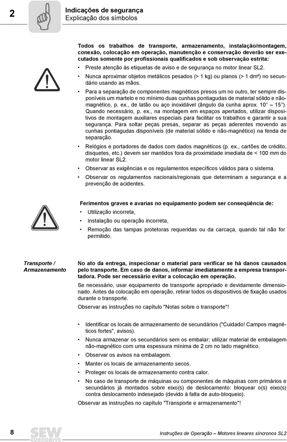 Nunca aproximar objetos metálicos pesados (> 1 kg) ou planos (> 1 dm²) no secundário usando as mãos.