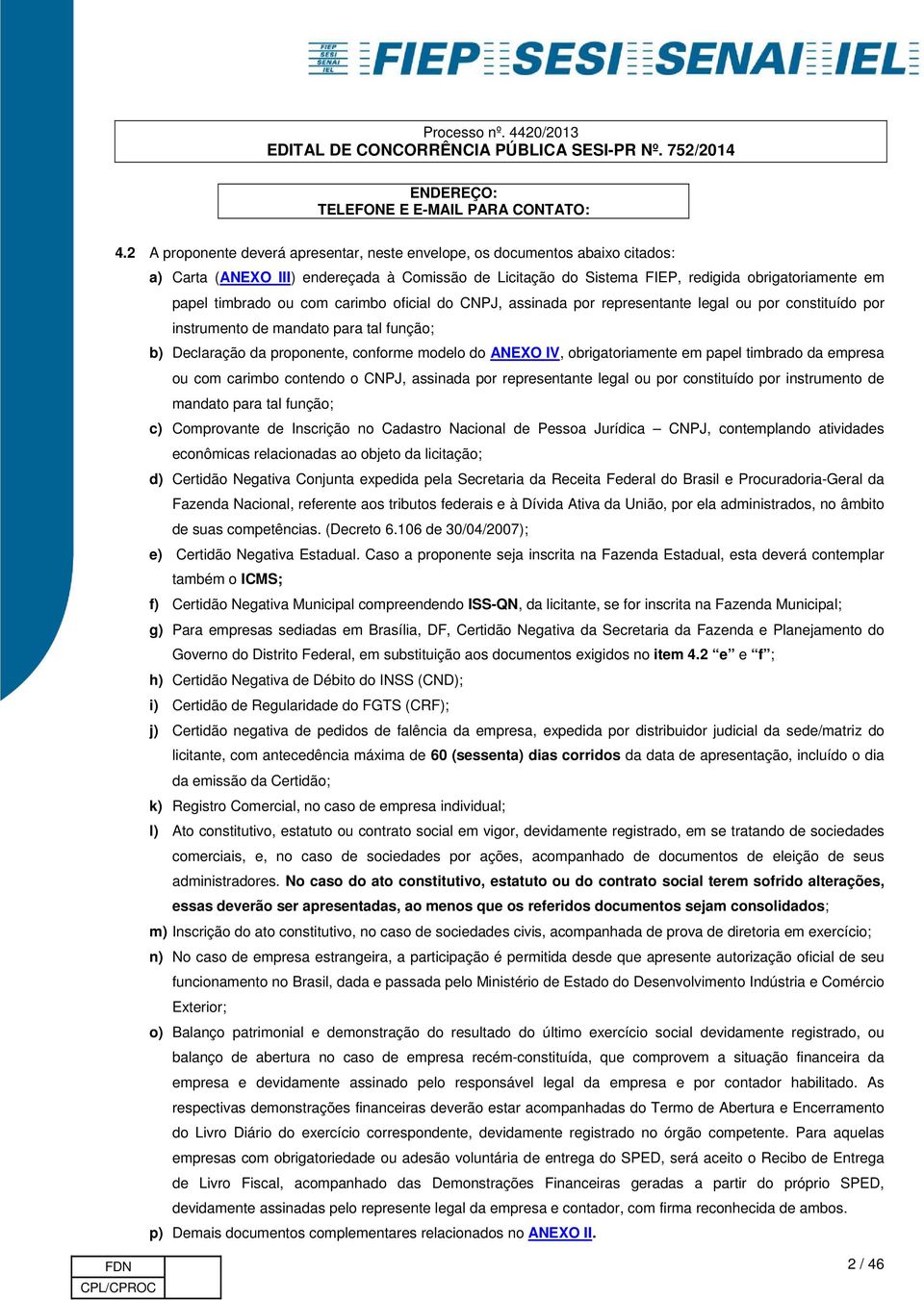 com carimbo oficial do CNPJ, assinada por representante legal ou por constituído por instrumento de mandato para tal função; b) Declaração da proponente, conforme modelo do ANEXO IV, obrigatoriamente