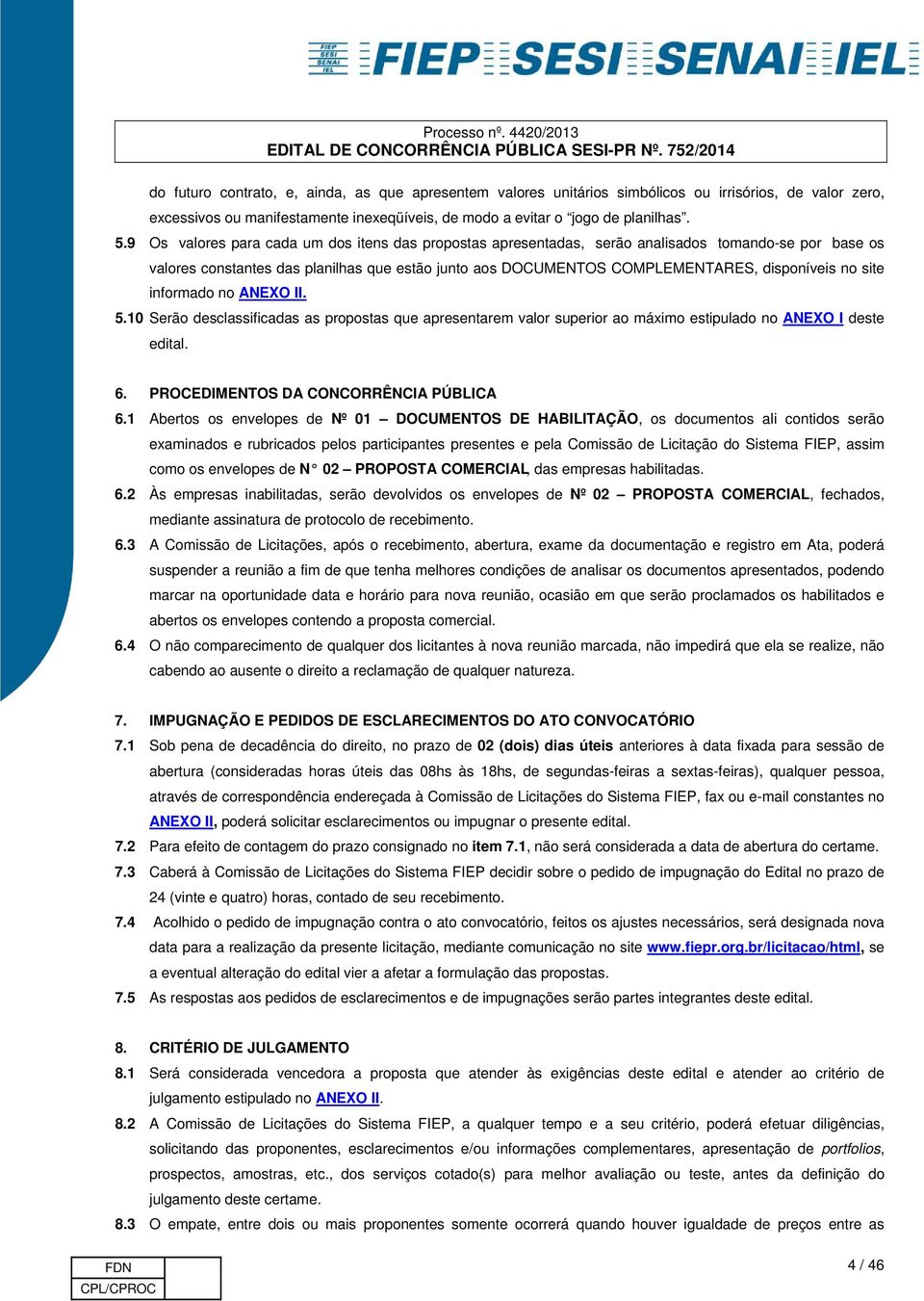 site informado no ANEXO II. 5.10 Serão desclassificadas as propostas que apresentarem valor superior ao máximo estipulado no ANEXO I deste edital. 6. PROCEDIMENTOS DA CONCORRÊNCIA PÚBLICA 6.