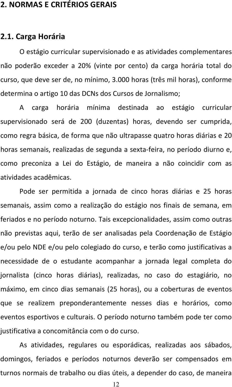 000 horas (três mil horas), conforme determina o artigo 10 das DCNs dos Cursos de Jornalismo; A carga horária mínima destinada ao estágio curricular supervisionado será de 200 (duzentas) horas,