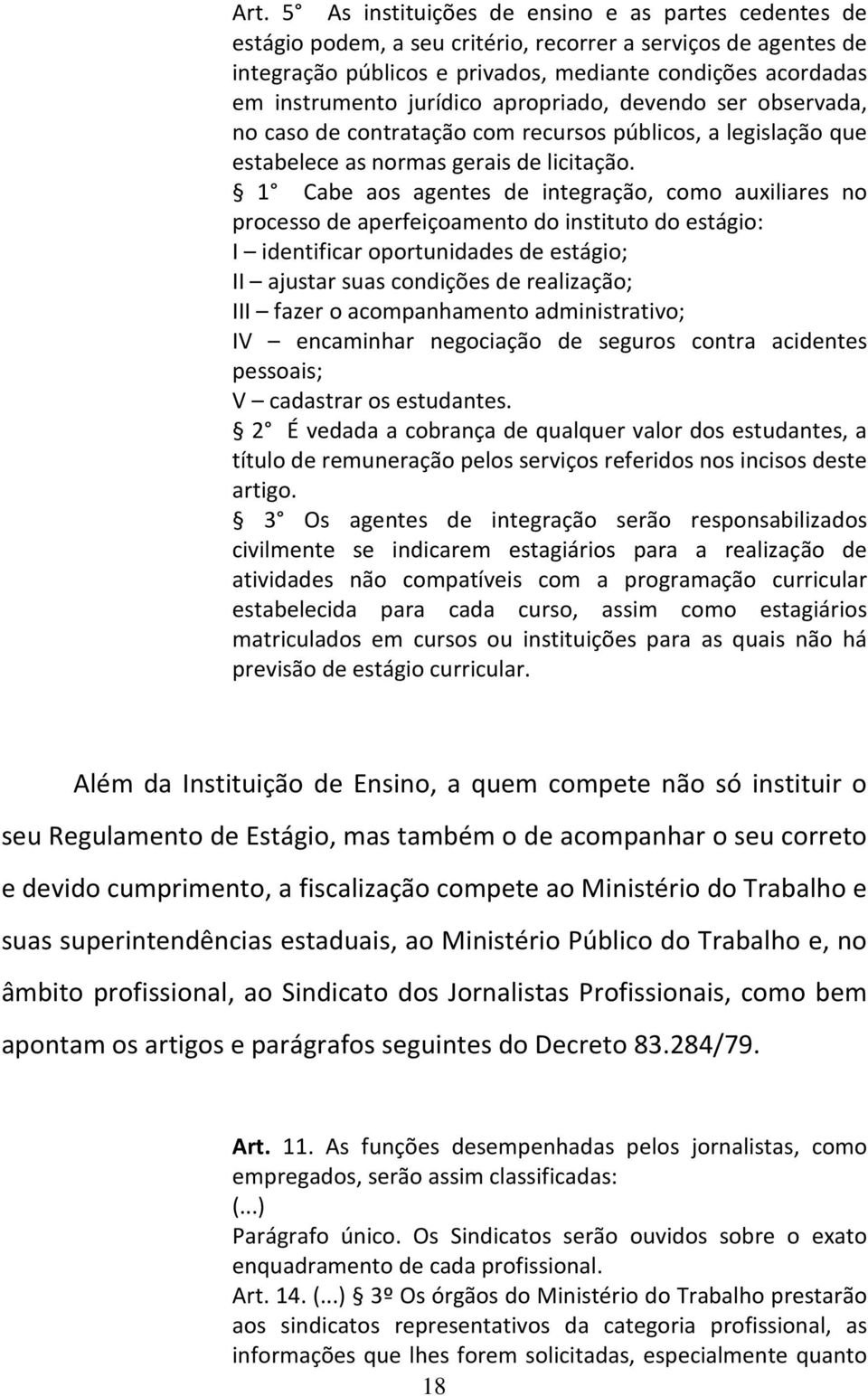 1 Cabe aos agentes de integração, como auxiliares no processo de aperfeiçoamento do instituto do estágio: I identificar oportunidades de estágio; II ajustar suas condições de realização; III fazer o