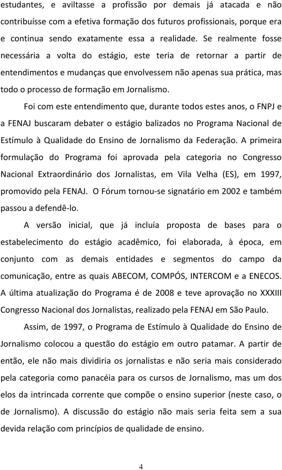 Foi com este entendimento que, durante todos estes anos, o FNPJ e a FENAJ buscaram debater o estágio balizados no Programa Nacional de Estímulo à Qualidade do Ensino de Jornalismo da Federação.