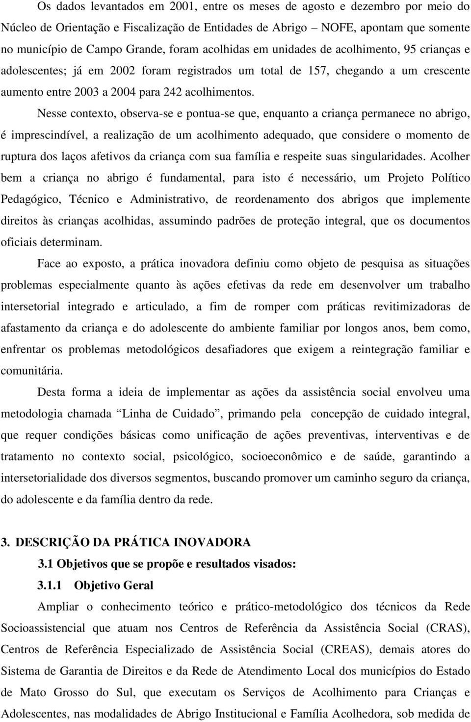 Nesse contexto, observa-se e pontua-se que, enquanto a criança permanece no abrigo, é imprescindível, a realização de um acolhimento adequado, que considere o momento de ruptura dos laços afetivos da