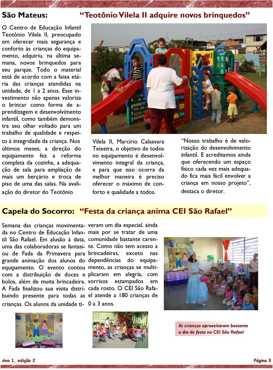 Esse investimento não apenas valoriza o brincar como forma de a- prendizagem e desenvolvimento infantil, como também demonstra seu olhar voltado para um trabalho de qualidade e respeito à integridade