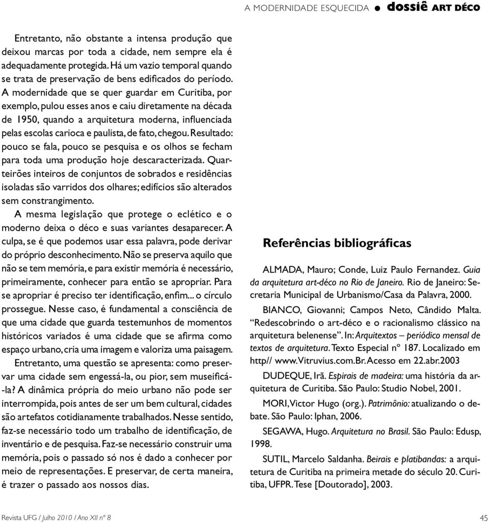 A modernidade que se quer guardar em Curitiba, por exemplo, pulou esses anos e caiu diretamente na década de 1950, quando a arquitetura moderna, influenciada pelas escolas carioca e paulista, de