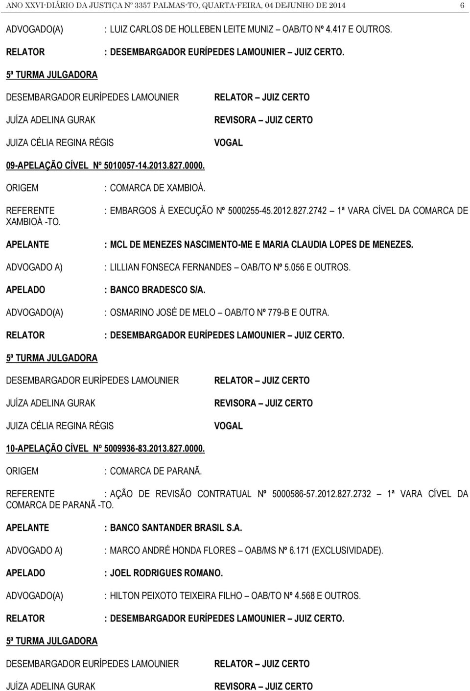 ADVOGADO A) RELATOR : COMARCA DE XAMBIOÁ. : EMBARGOS À EXECUÇÃO Nº 5000255-45.2012.827.2742 1ª VARA CÍVEL DA COMARCA DE : MCL DE MENEZES NASCIMENTO-ME E MARIA CLAUDIA LOPES DE MENEZES.