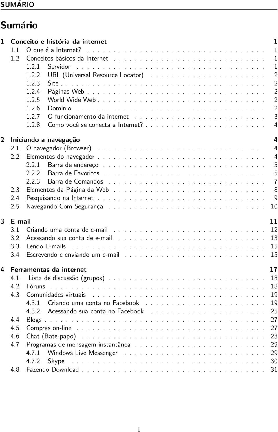 ................................... 2 1.2.7 O funcionamento da internet......................... 3 1.2.8 Como você se conecta a Internet?....................... 4 2 Iniciando a navegação 4 2.