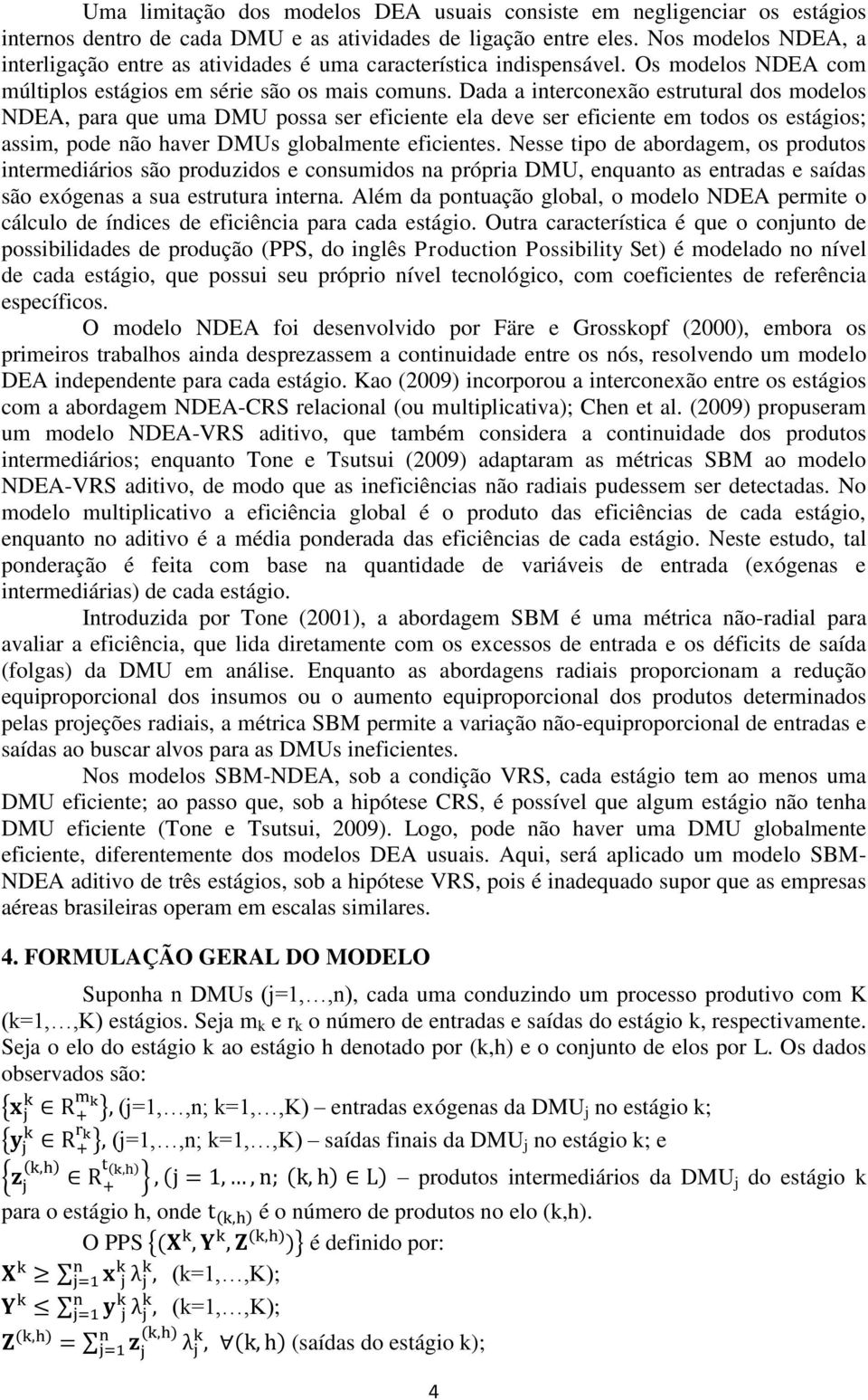 Dada a interconexão estrutural dos modelos NDEA, para que uma DMU possa ser eficiente ela deve ser eficiente em todos os estágios; assim, pode não haver DMUs globalmente eficientes.