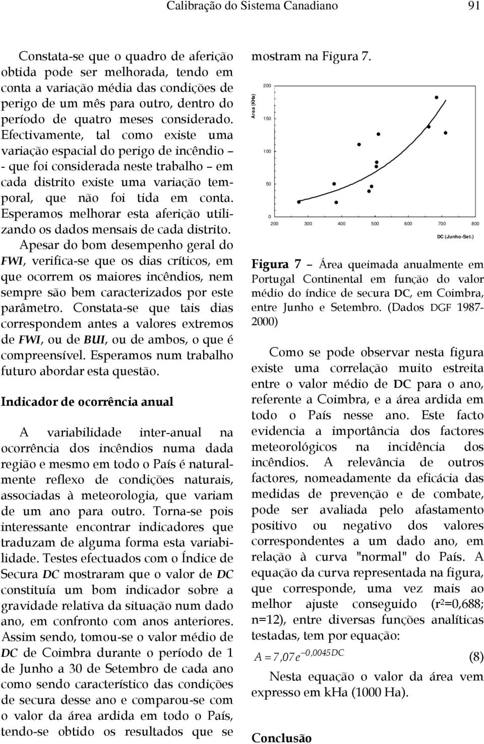 Efectivamente, tal como existe uma variação espacial do perigo de incêndio - que foi considerada neste trabalho em cada distrito existe uma variação temporal, que não foi tida em conta.