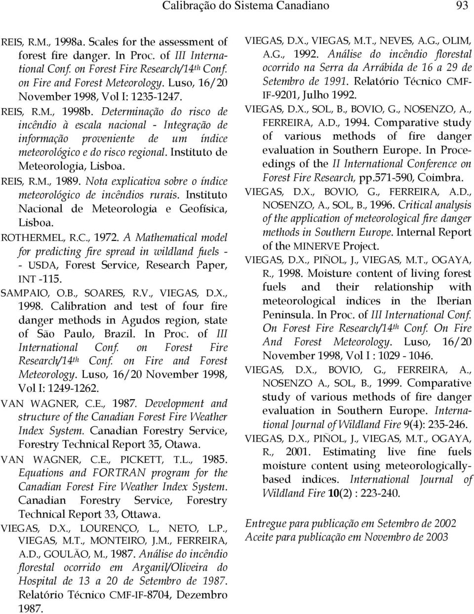 Determinação do risco de incêndio à escala nacional - Integração de informação proveniente de um índice meteorológico e do risco regional. Instituto de Meteorologia, Lisboa. REIS, R.M., 1989.