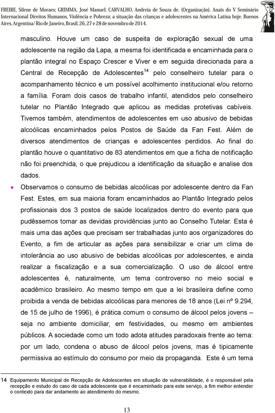 para a Central de Recepção de Adolescentes 14 pelo conselheiro tutelar para o acompanhamento técnico e um possível acolhimento institucional e/ou retorno a família.