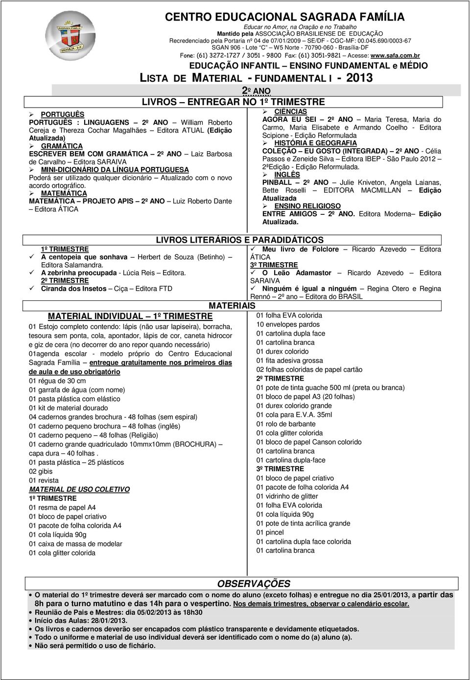 Ciranda dos Insetos Ciça Editora FTD MATERIAL INDIVIDUAL 01 Estojo completo contendo: lápis (não usar lapiseira), borracha, tesoura sem ponta, cola, apontador, lápis de cor, caneta hidrocor e giz de