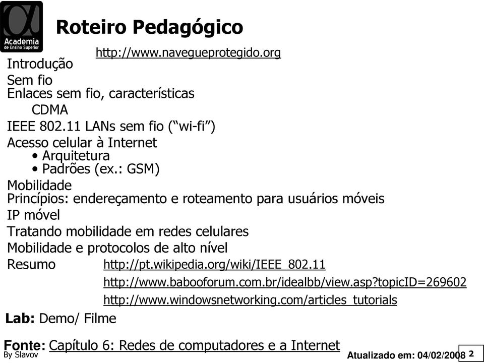 : GSM) Mobilidade Princípios: endereçamento e roteamento para usuários móveis IP móvel Tratando mobilidade em redes celulares Mobilidade e protocolos de