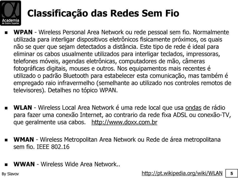 Este tipo de rede é ideal para eliminar os cabos usualmente utilizados para interligar teclados, impressoras, telefones móveis, agendas eletrônicas, computadores de mão, câmeras fotográficas