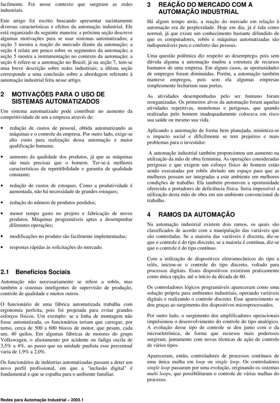 pouco sobre os segmentos da automação; a seção 5 mostra a instrumentação no contexto da automação; a seção 6 refere-se a automação no Brasil; já na seção 7, tem-se uma breve descrição sobre redes