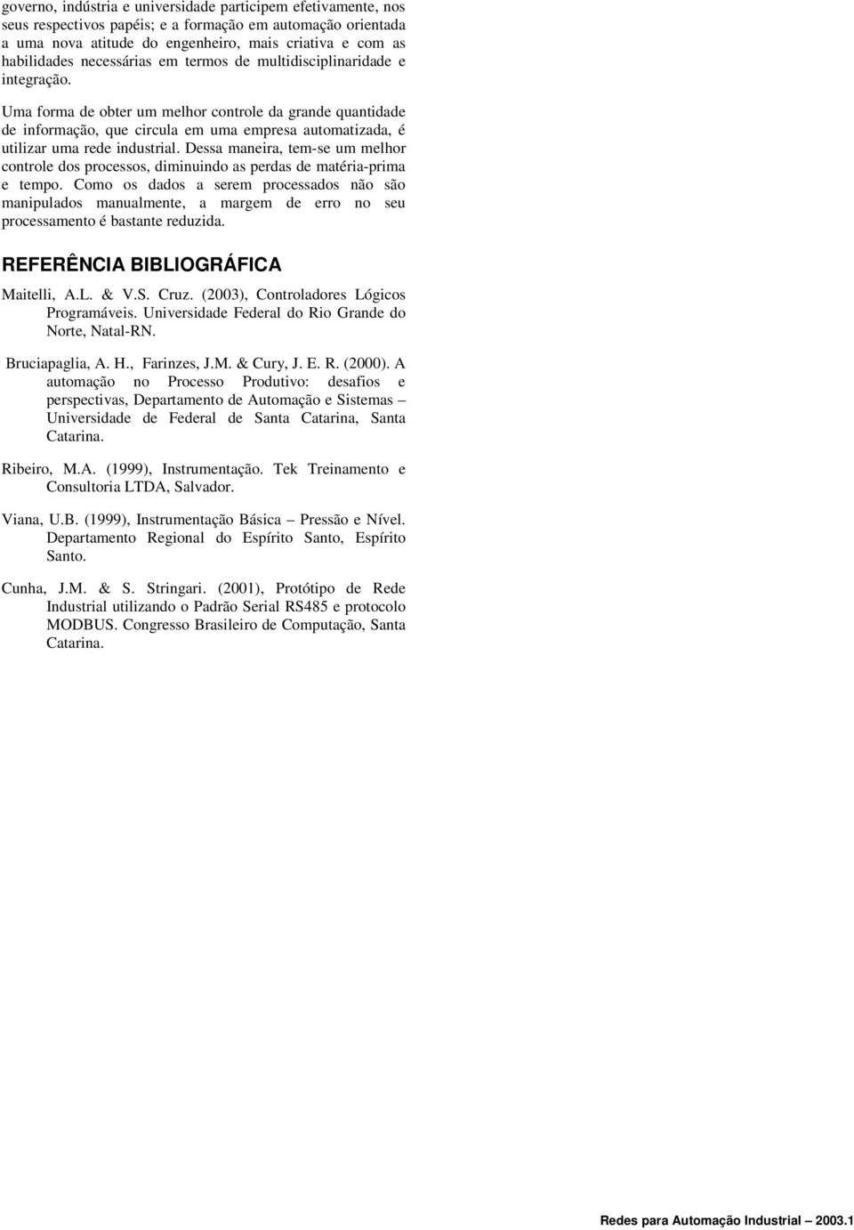 Uma forma de obter um melhor controle da grande quantidade de informação, que circula em uma empresa automatizada, é utilizar uma rede industrial.