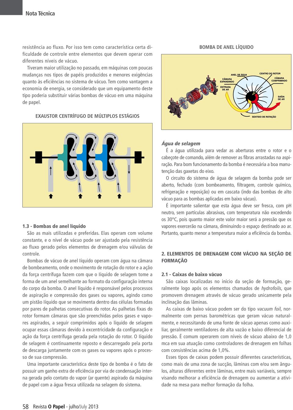 Tem como vantagem a economia de energia, se considerado que um equipamento deste tipo poderia substituir várias bombas de vácuo em uma máquina de papel.