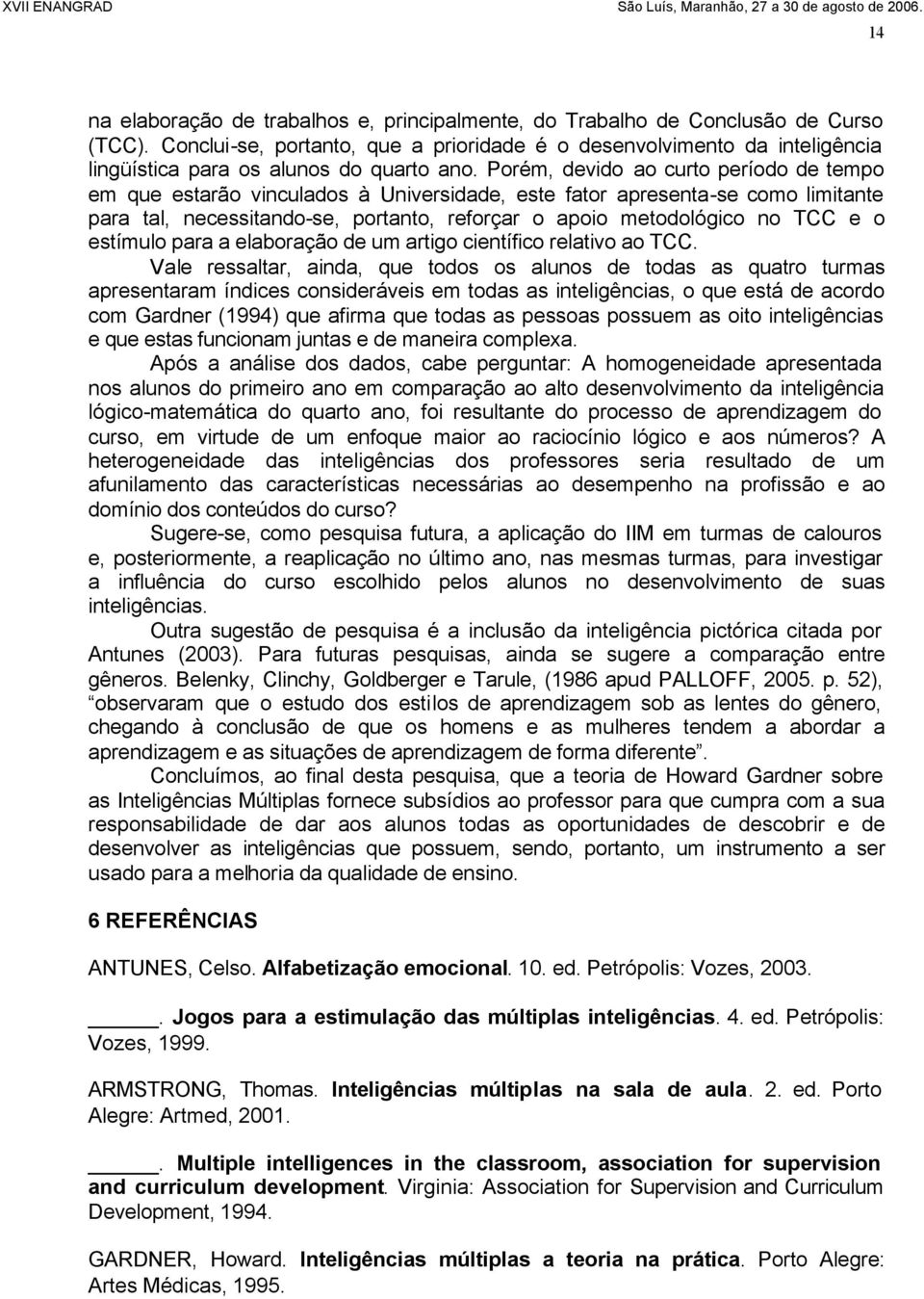 Porém, devido ao curto período de tempo em que estarão vinculados à Universidade, este fator apresenta-se como limitante para tal, necessitando-se, portanto, reforçar o apoio metodológico no TCC e o