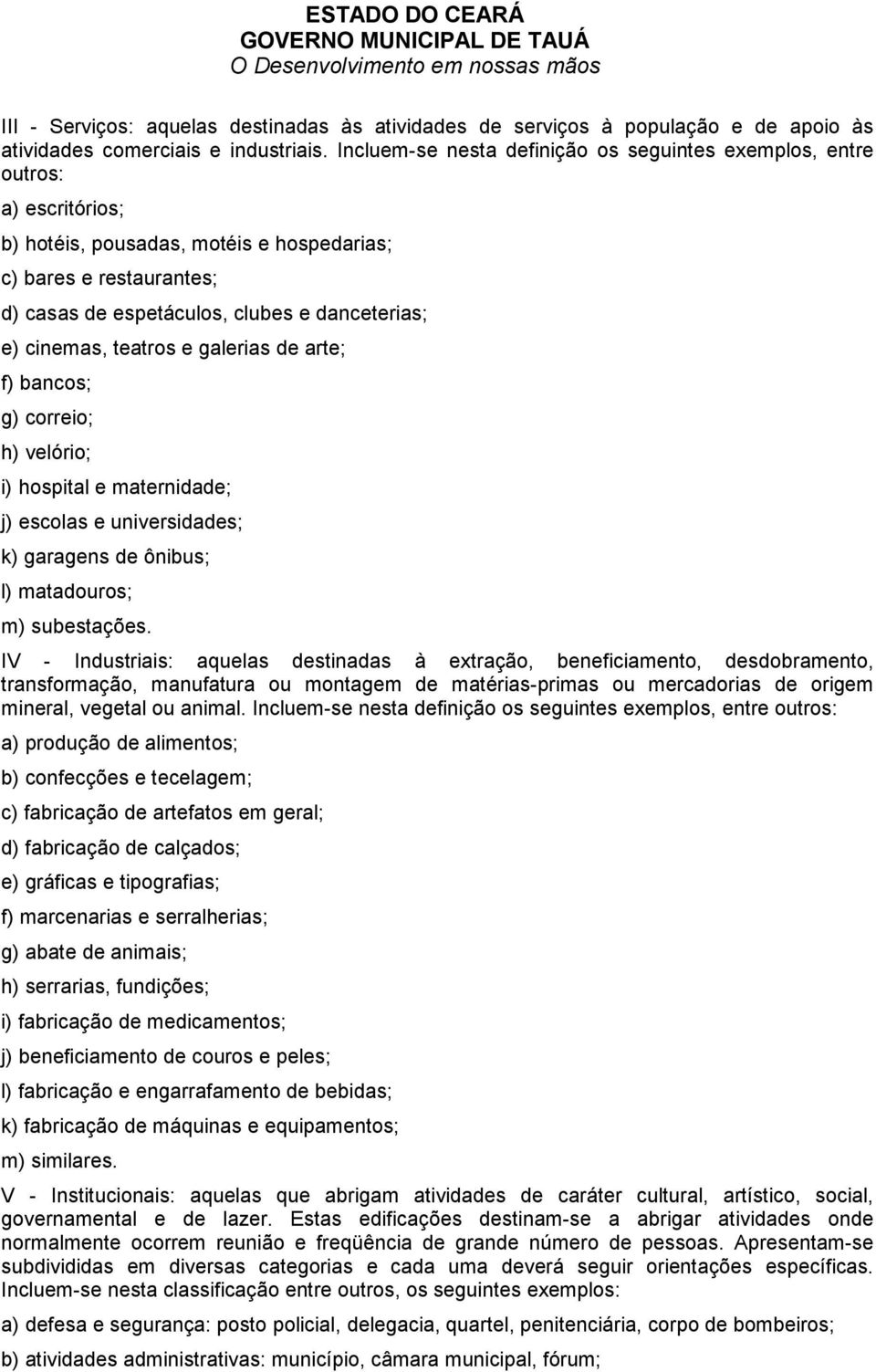 cinemas, teatros e galerias de arte; f) bancos; g) correio; h) velório; i) hospital e maternidade; j) escolas e universidades; k) garagens de ônibus; l) matadouros; m) subestações.