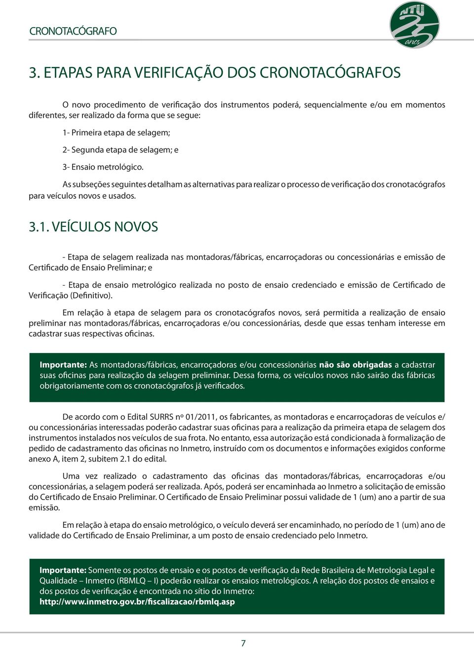 As subseções seguintes detalham as alternativas para realizar o processo de verificação dos cronotacógrafos para veículos novos e usados. 3.1.