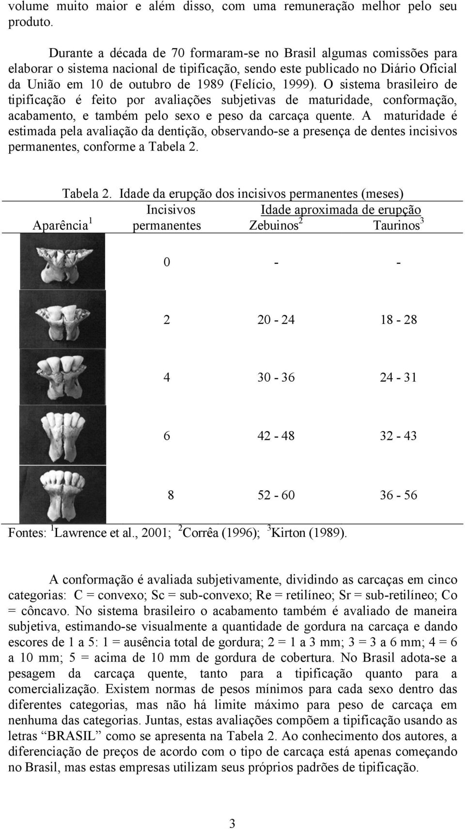 1999). O sistema brasileiro de tipificação é feito por avaliações subjetivas de maturidade, conformação, acabamento, e também pelo sexo e peso da carcaça quente.