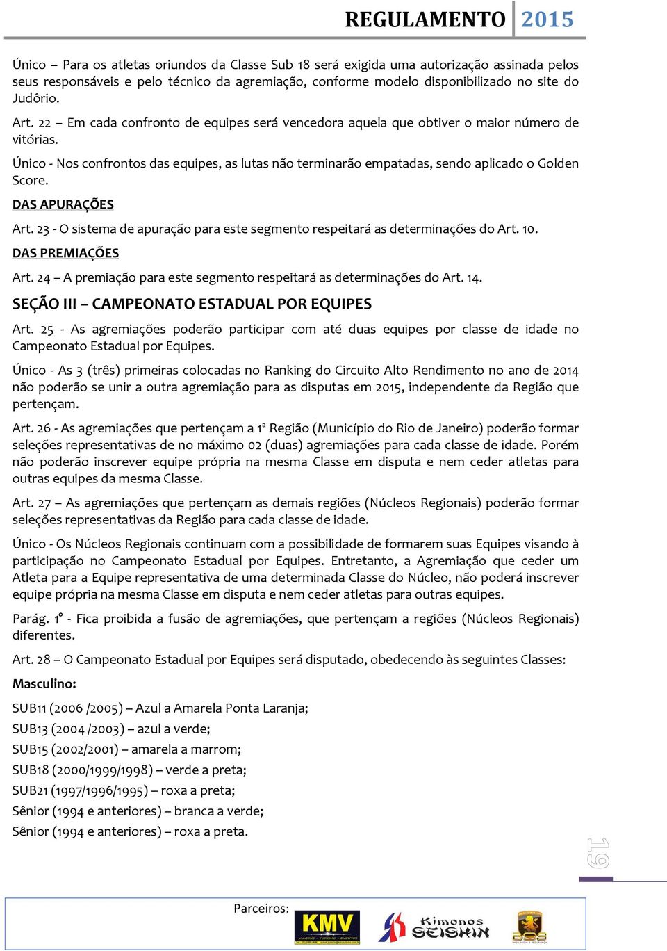 DAS APURAÇÕES Art. 23 - O sistema de apuração para este segmento respeitará as determinações do Art. 10. DAS PREMIAÇÕES Art. 24 A premiação para este segmento respeitará as determinações do Art. 14.