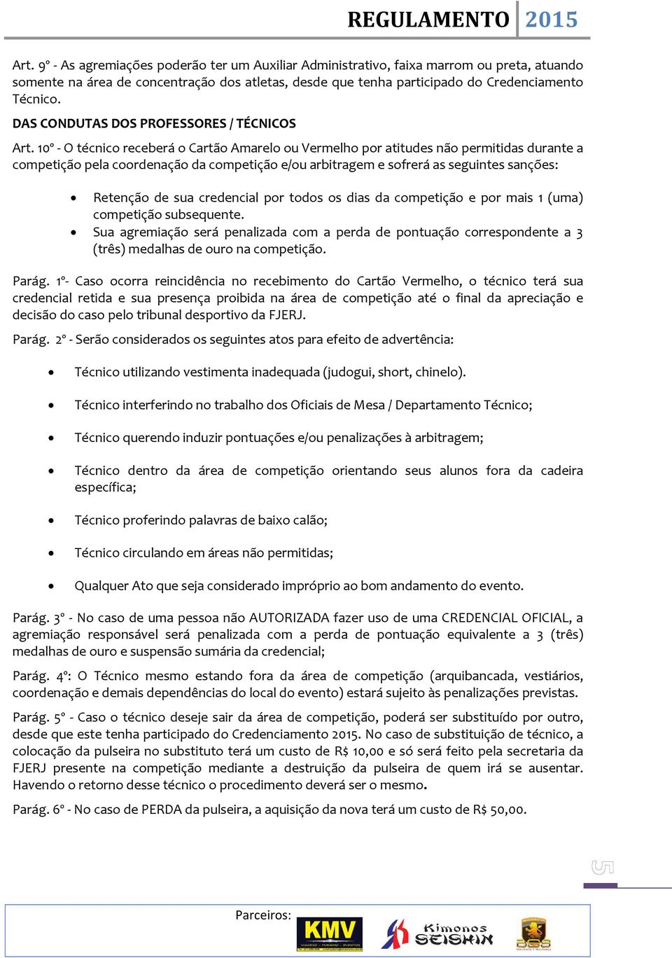 10º - O técnico receberá o Cartão Amarelo ou Vermelho por atitudes não permitidas durante a competição pela coordenação da competição e/ou arbitragem e sofrerá as seguintes sanções: Retenção de sua