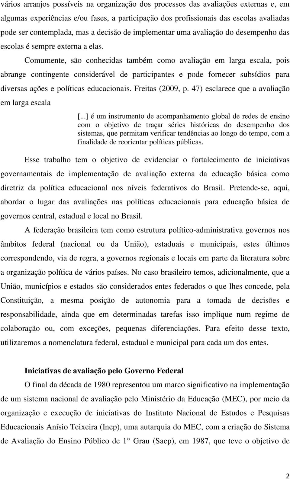 Comumente, são conhecidas também como avaliação em larga escala, pois abrange contingente considerável de participantes e pode fornecer subsídios para diversas ações e políticas educacionais.