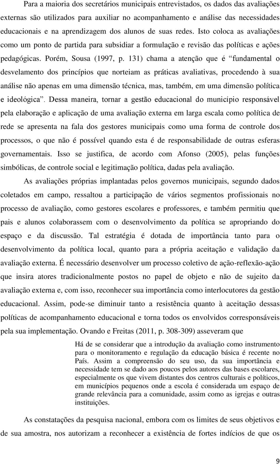 131) chama a atenção que é fundamental o desvelamento dos princípios que norteiam as práticas avaliativas, procedendo à sua análise não apenas em uma dimensão técnica, mas, também, em uma dimensão