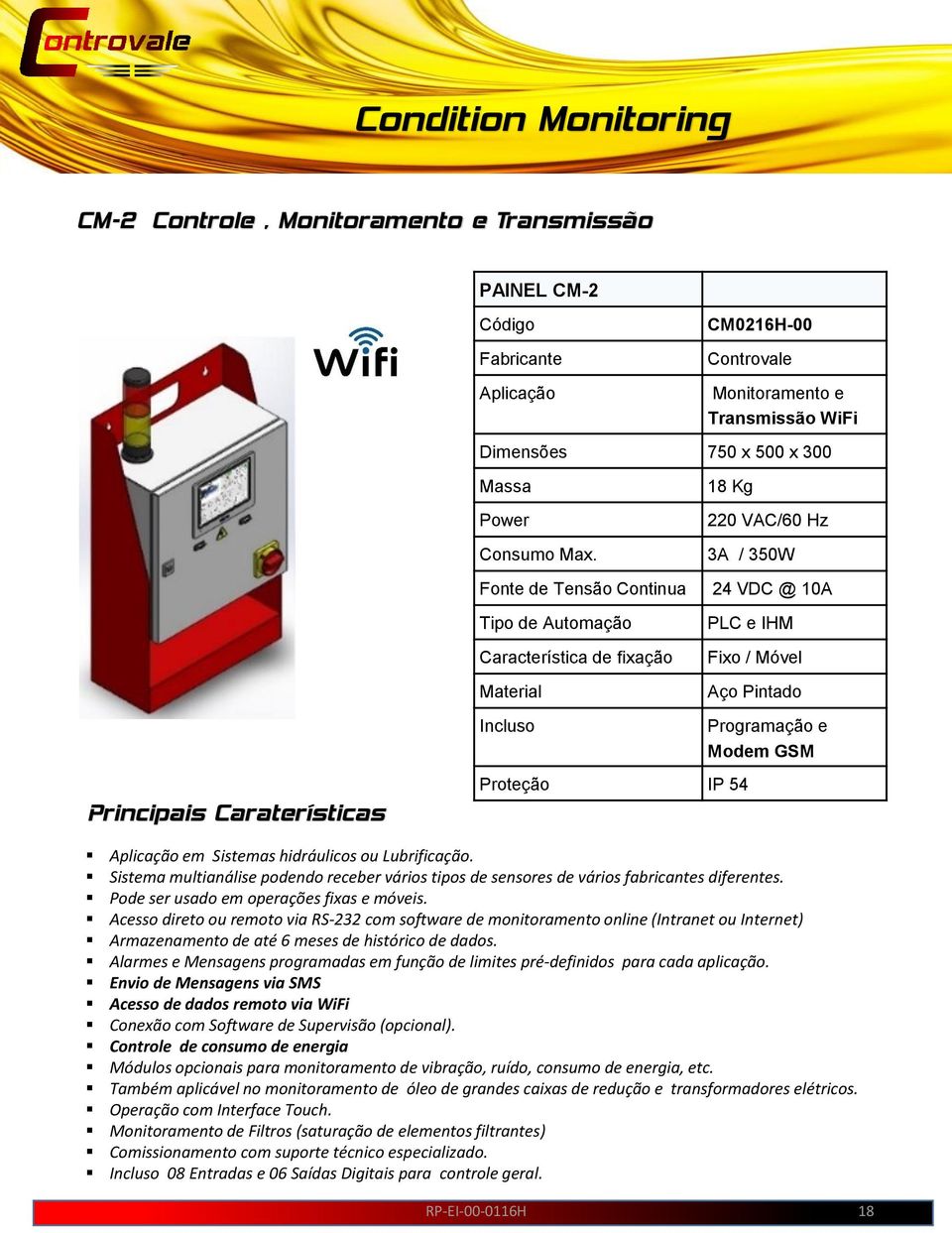 IP 54 Programação e Modem GSM Aplicação em Sistemas hidráulicos ou Lubrificação. Sistema multianálise podendo receber vários tipos de sensores de vários fabricantes diferentes.