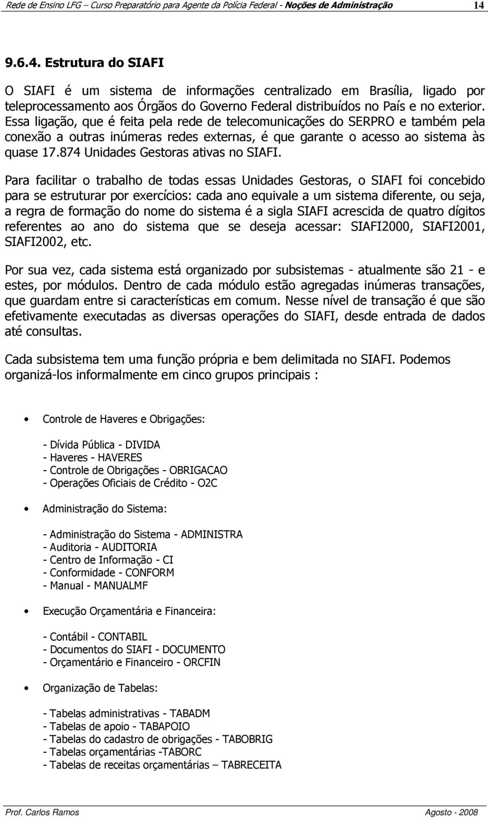 Essa ligação, que é feita pela rede de telecomunicações do SERPRO e também pela conexão a outras inúmeras redes externas, é que garante o acesso ao sistema às quase 17.