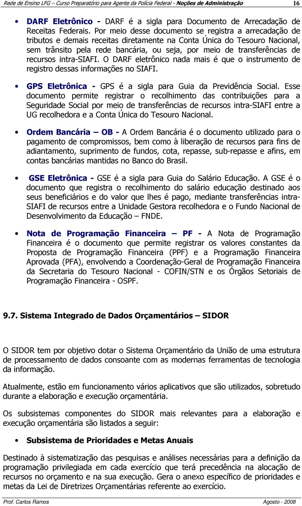 de recursos intra-siafi. O DARF eletrônico nada mais é que o instrumento de registro dessas informações no SIAFI. GPS Eletrônica - GPS é a sigla para Guia da Previdência Social.