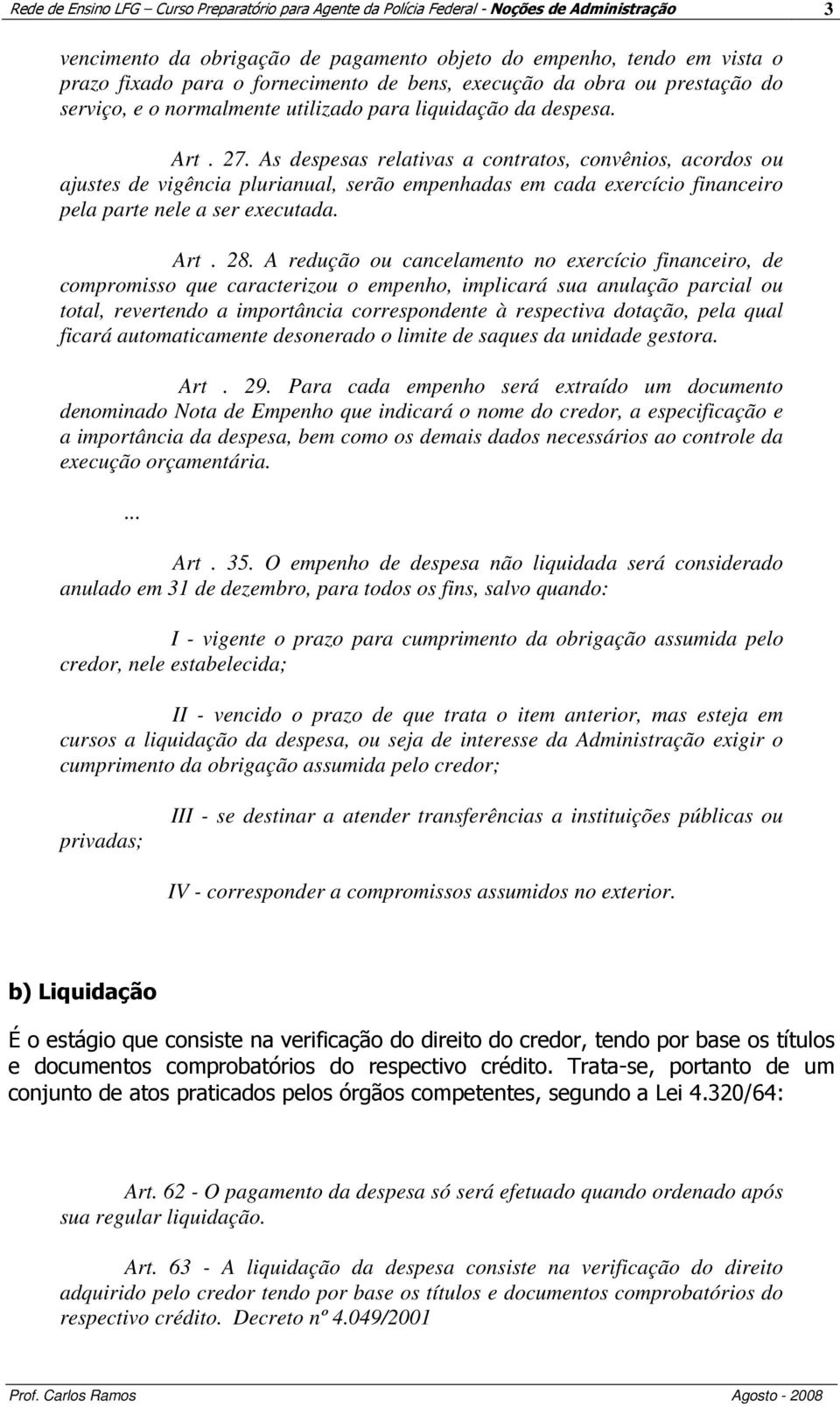 As despesas relativas a contratos, convênios, acordos ou ajustes de vigência plurianual, serão empenhadas em cada exercício financeiro pela parte nele a ser executada. Art. 28.