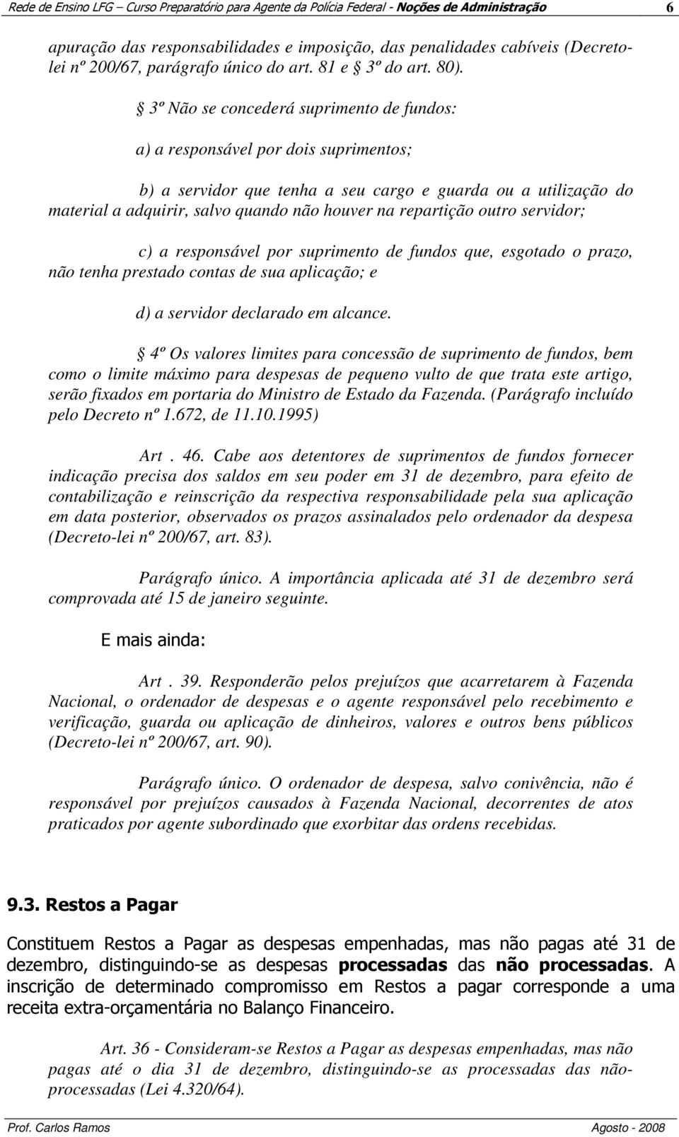 3º Não se concederá suprimento de fundos: a) a responsável por dois suprimentos; b) a servidor que tenha a seu cargo e guarda ou a utilização do material a adquirir, salvo quando não houver na