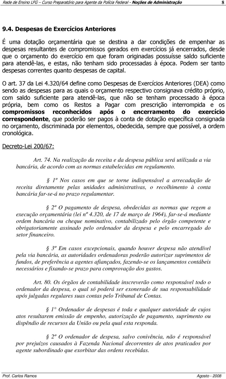 orçamento do exercício em que foram originadas possuísse saldo suficiente para atendê-las, e estas, não tenham sido processadas à época. Podem ser tanto despesas correntes quanto despesas de capital.