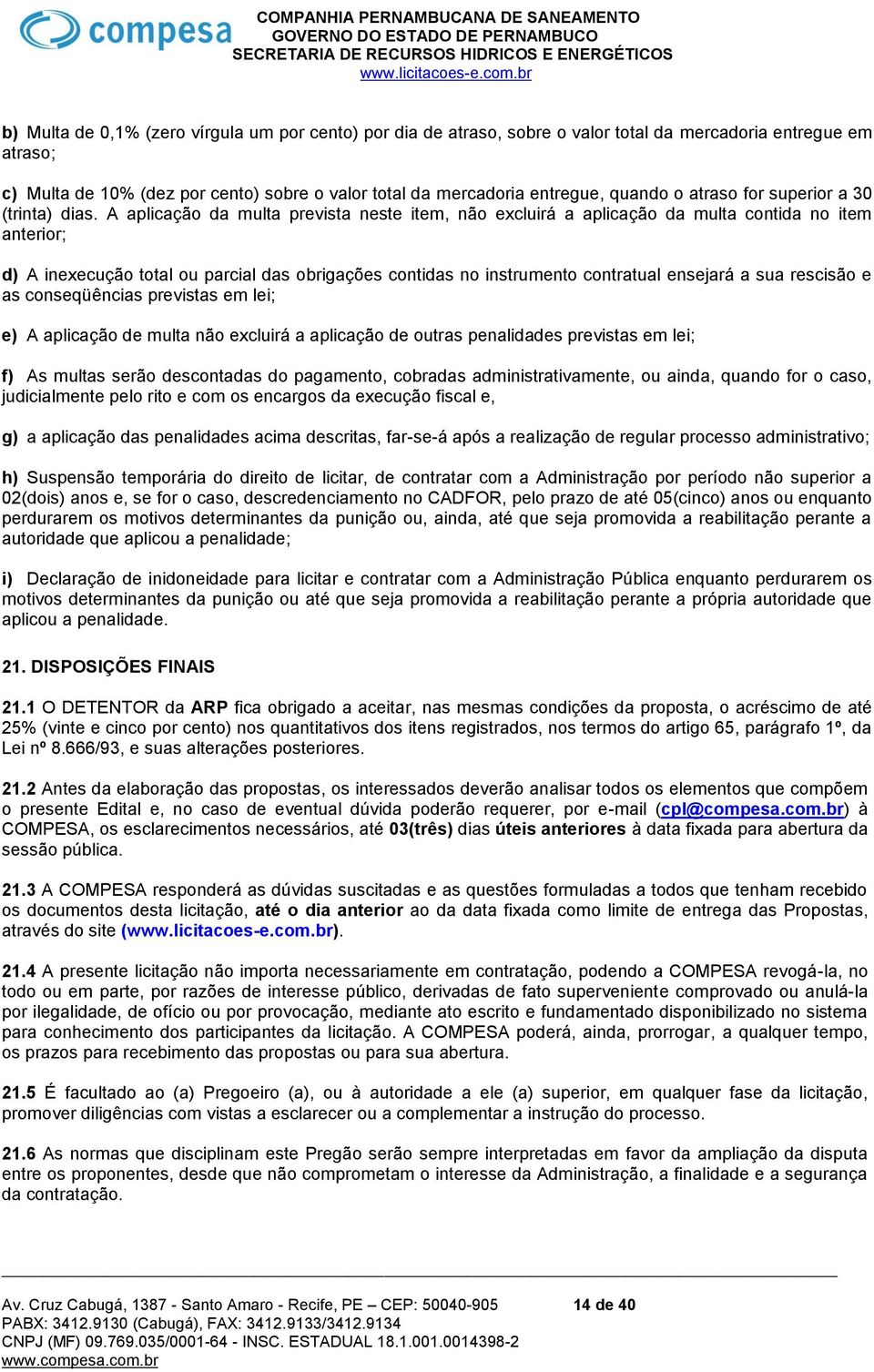 A aplicação da multa prevista neste item, não excluirá a aplicação da multa contida no item anterior; d) A inexecução total ou parcial das obrigações contidas no instrumento contratual ensejará a sua