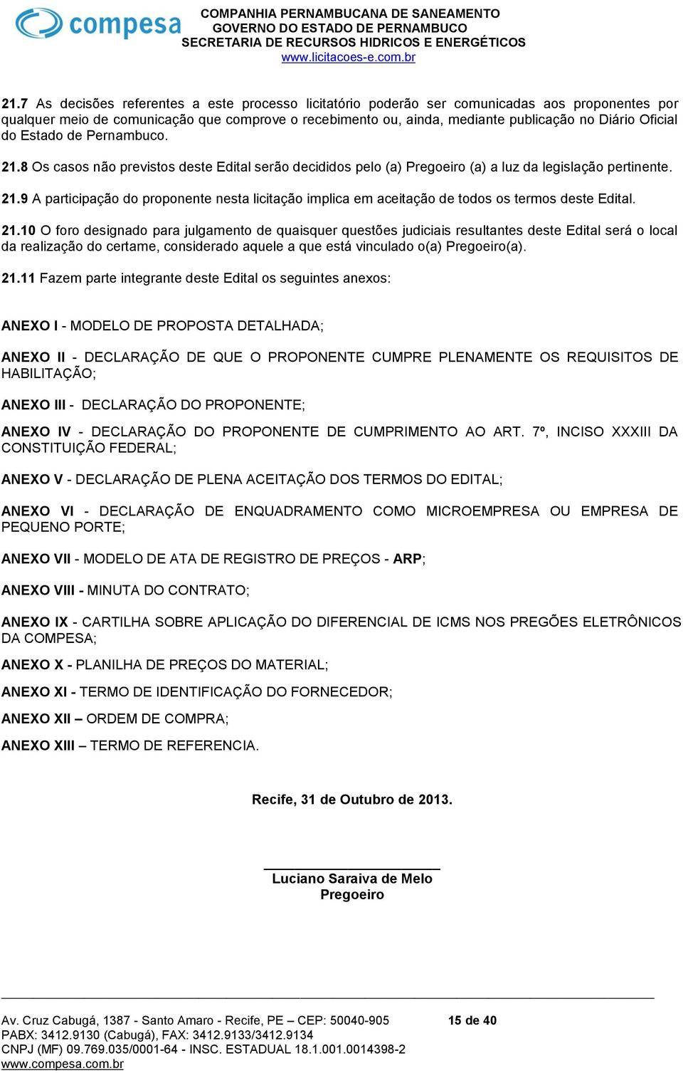 21.10 O foro designado para julgamento de quaisquer questões judiciais resultantes deste Edital será o local da realização do certame, considerado aquele a que está vinculado o(a) Pregoeiro(a). 21.