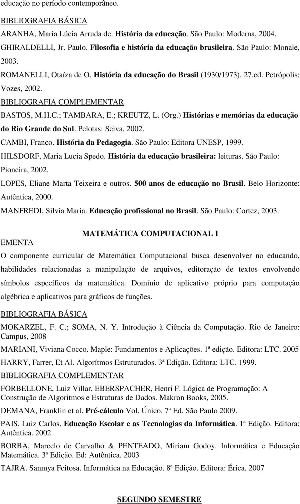 ) Histórias e memórias da educação do Rio Grande do Sul. Pelotas: Seiva, 2002. CAMBI, Franco. História da Pedagogia. São Paulo: Editora UNESP, 1999. HILSDORF, Maria Lucia Spedo.