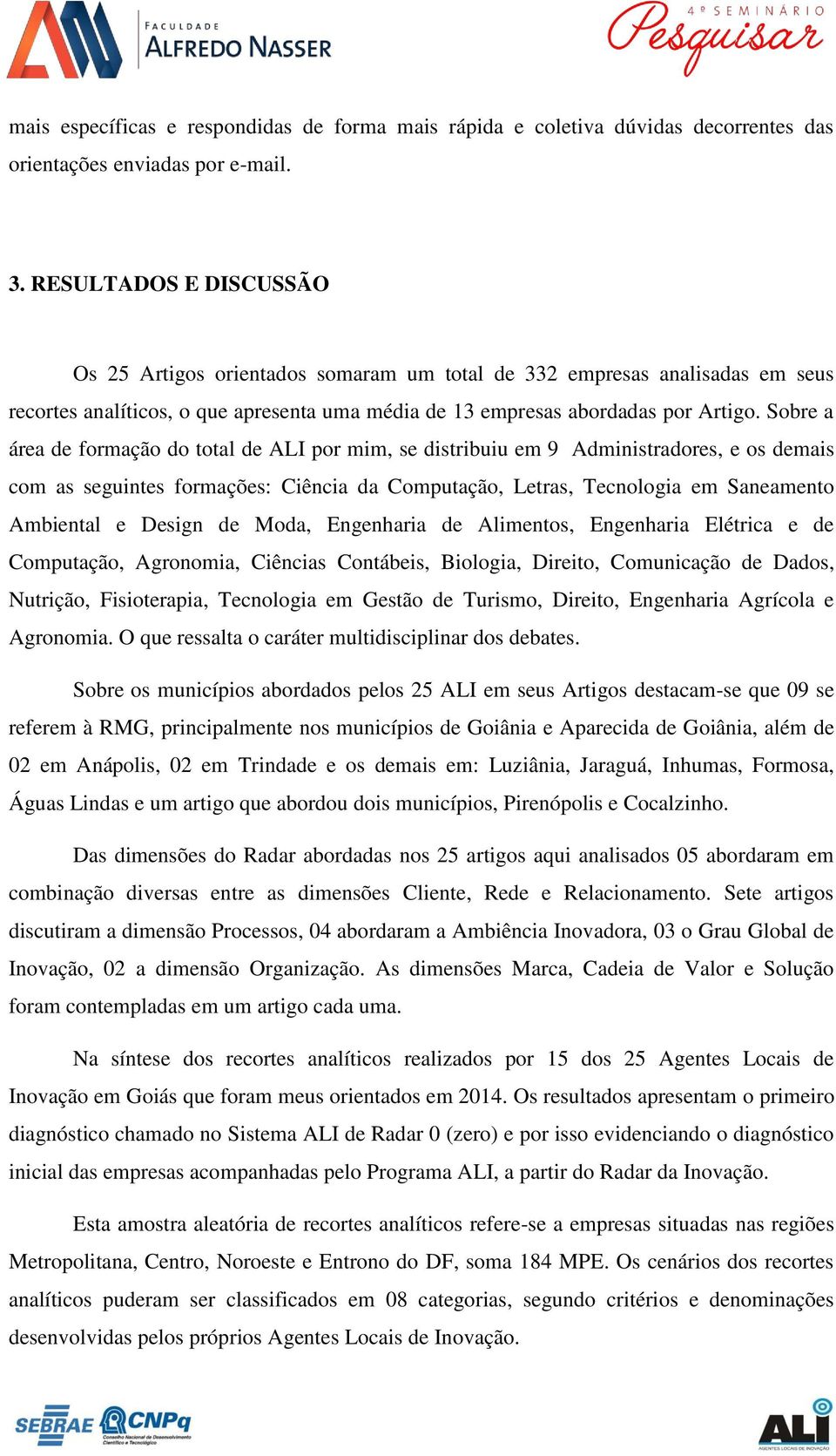 Sobre a área de formação do total de ALI por mim, se distribuiu em 9 Administradores, e os demais com as seguintes formações: Ciência da Computação, Letras, Tecnologia em Saneamento Ambiental e