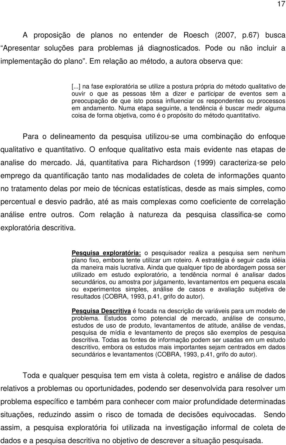 ..] na fase exploratória se utilize a postura própria do método qualitativo de ouvir o que as pessoas têm a dizer e participar de eventos sem a preocupação de que isto possa influenciar os