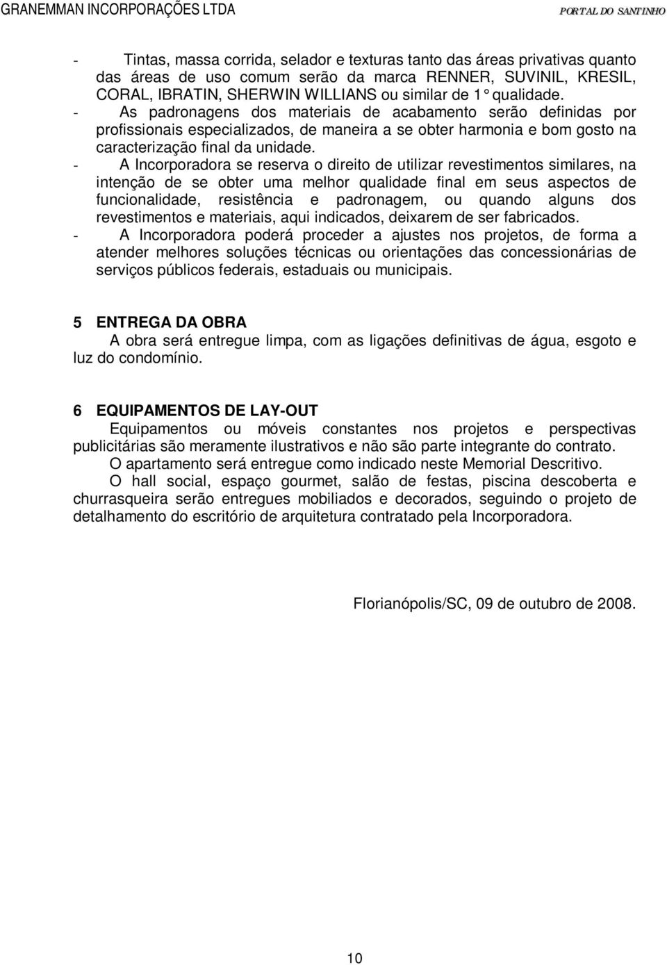 - A Incorporadora se reserva o direito de utilizar revestimentos similares, na intenção de se obter uma melhor qualidade final em seus aspectos de funcionalidade, resistência e padronagem, ou quando