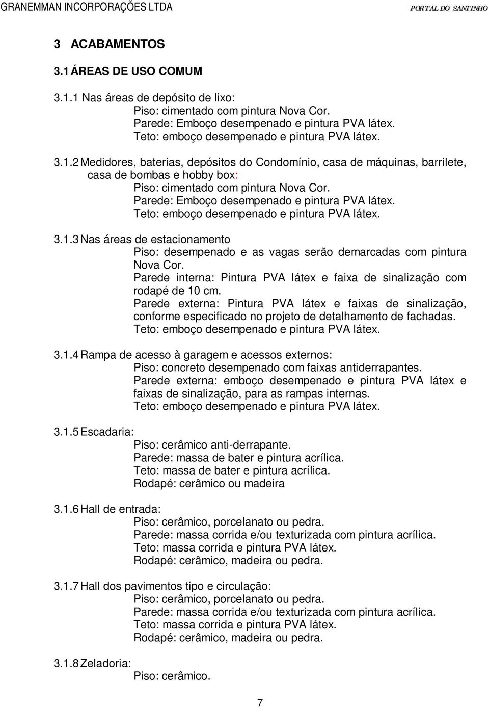 Parede: Emboço desempenado e pintura PVA látex. Teto: emboço desempenado e pintura PVA látex. 3.1.3 Nas áreas de estacionamento Piso: desempenado e as vagas serão demarcadas com pintura Nova Cor.