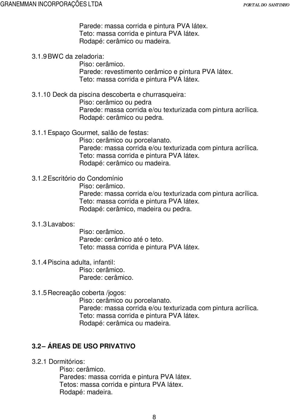 3.1.4 Piscina adulta, infantil: Parede: cerâmico. 3.1.5 Recreação coberta /jogos: Piso: cerâmico ou porcelanato. Rodapé: cerâmica ou madeira. 3.2 